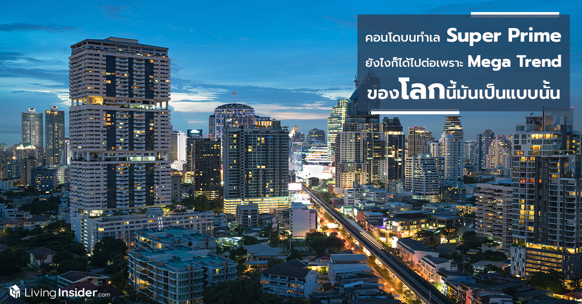 คอนโดบนทำเล Super Prime ยังไงก็ได้ไปต่อ เพราะว่า Mega Trend ของโลกนี้มันเป็นแบบนั้น