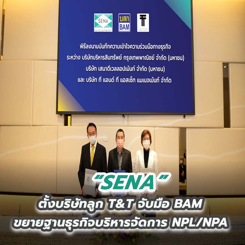 SENA ตั้งบริษัทลูก T&T จับมือ BAM ขยายฐานธุรกิจบริหารจัดการ NPL/NPA SENA ตั้งบริษัทลูก T&T จับมือ BAM ขยายฐานธุรกิจบริหารจัดการ NPL/NPA