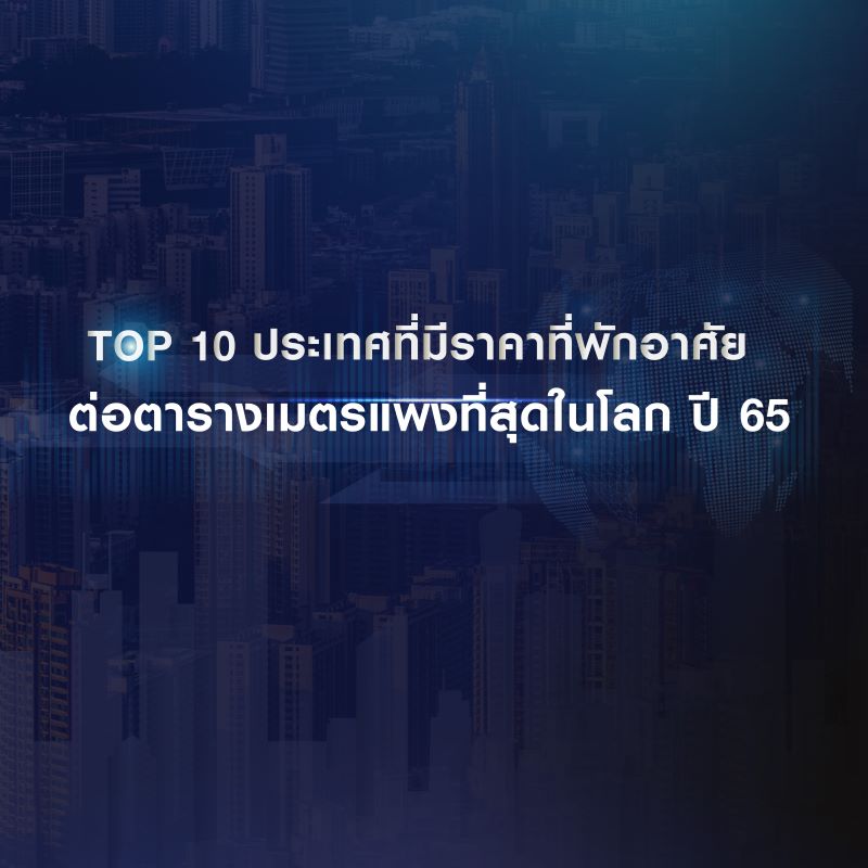 TOP 10 ประเทศที่มีราคาที่พักอาศัยต่อตารางเมตรแพงที่สุดในโลก ปี 65 TOP 10 ประเทศที่มีราคาที่พักอาศัยต่อตารางเมตรแพงที่สุดในโลก ปี 65