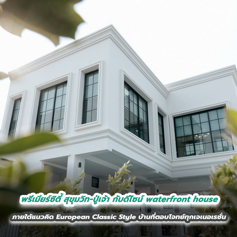 พรีเมียร์ซิตี้ สุขุมวิท-ปู่เจ้า กับดีไซน์ waterfront house  ภายใต้แนวคิด European Classic Style บ้านที่ตอบโจทย์ทุกเจเนอเรชั่น 