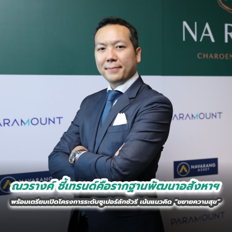 ณวรางค์ ชี้เทรนด์คือรากฐานพัฒนาอสังหาฯ พร้อมเตรียมเปิดโครงการระดับซูเปอร์ลักชัวรี เน้นแนวคิด “ขยายความสุข”