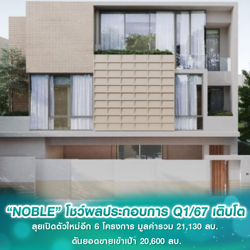 “NOBLE”โชว์ผลประกอบการ Q1/67 เติบโต ลุยเปิดตัวใหม่อีก 6 โครงการ มูลค่ารวม 21,130 ลบ. ดันยอดขายเข้าเป้า 20,600 ลบ.