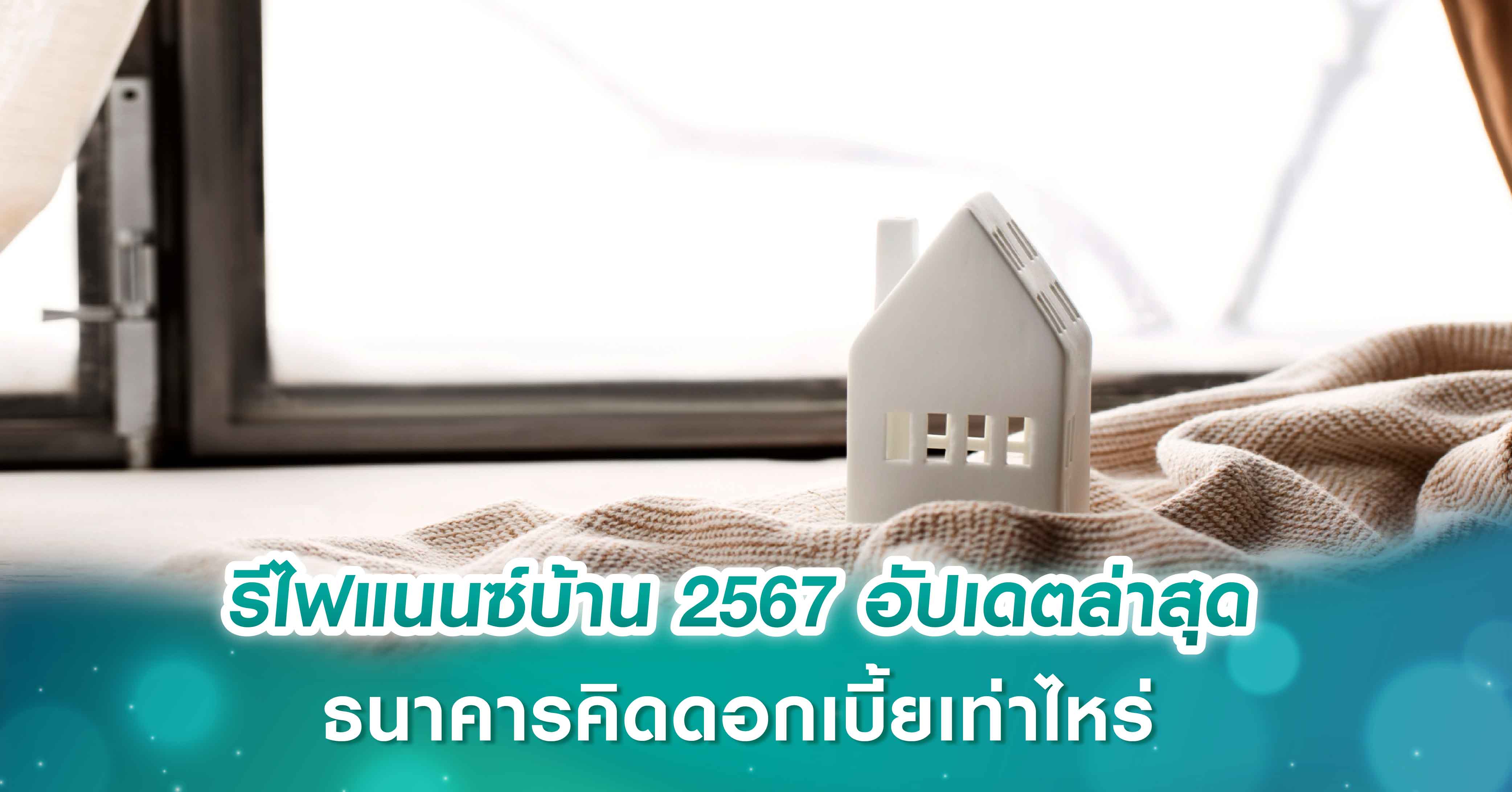 รีไฟแนนซ์บ้าน 2567 อัปเดตล่าสุด ธนาคารคิดดอกเบี้ยเท่าไหร่