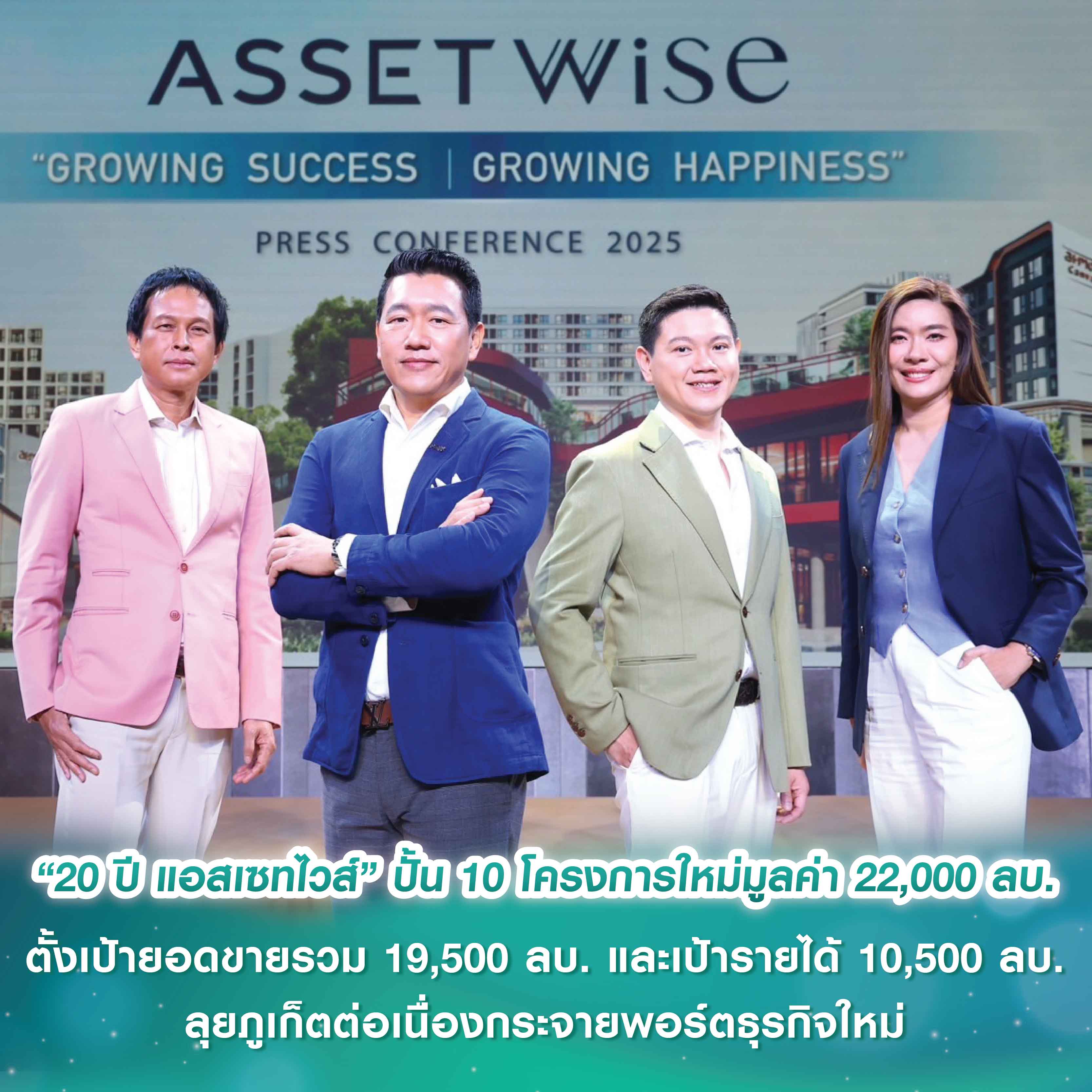 “20 ปี แอสเซทไวส์” โชว์กลยุทธ์ “Growing Success, Growing Happiness” ปั้น 10 โครงการใหม่มูลค่า 22,000 ล้านบาท ตั้งเป้ายอดขายรวม 19,500 ล้านบาท และเป้ารายได้ 10,500 ล้านบาท “20 ปี แอสเซทไวส์” โชว์กลยุทธ์ “Growing Success, Growing Happiness” ปั้น 10 โครงการใหม่มูลค่า 22,000 ล้านบาท ตั้งเป้ายอดขายรวม 19,500 ล้านบาท และเป้ารายได้ 10,500 ล้านบาท