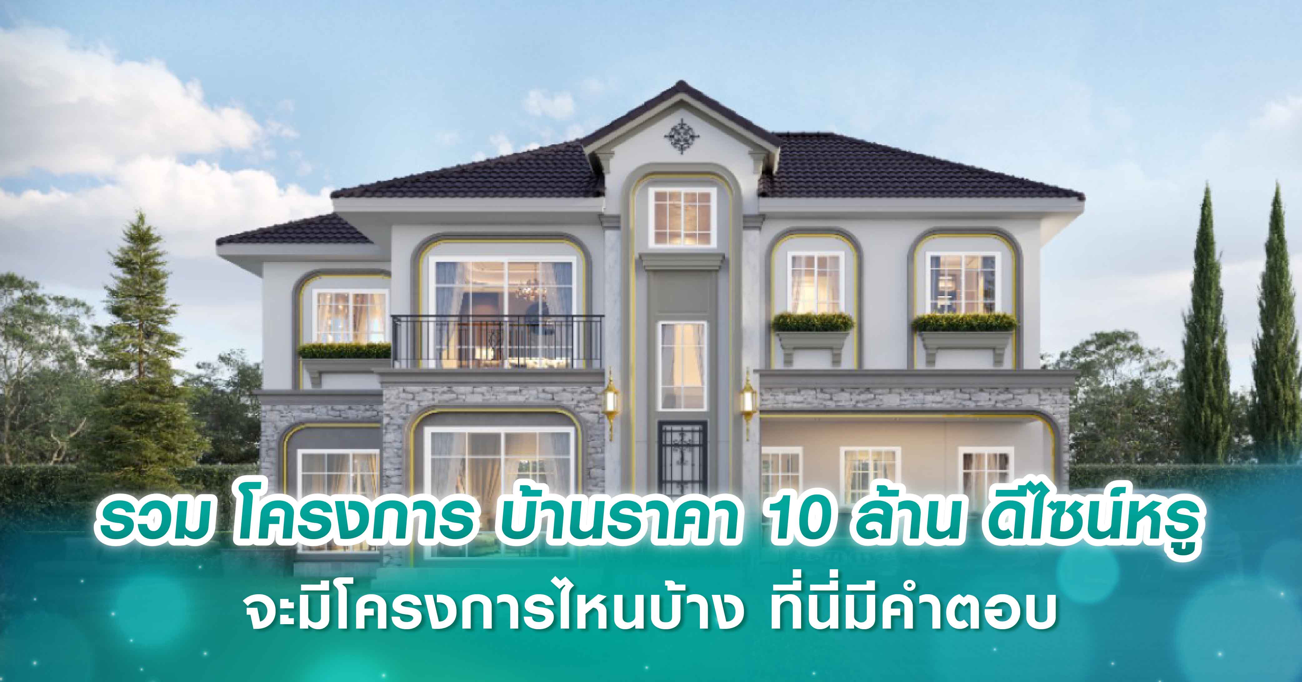 รวม โครงการ บ้านราคา 10 ล้าน ดีไซน์หรู จะมีโครงการไหนบ้าง ที่นี่มีคำตอบ