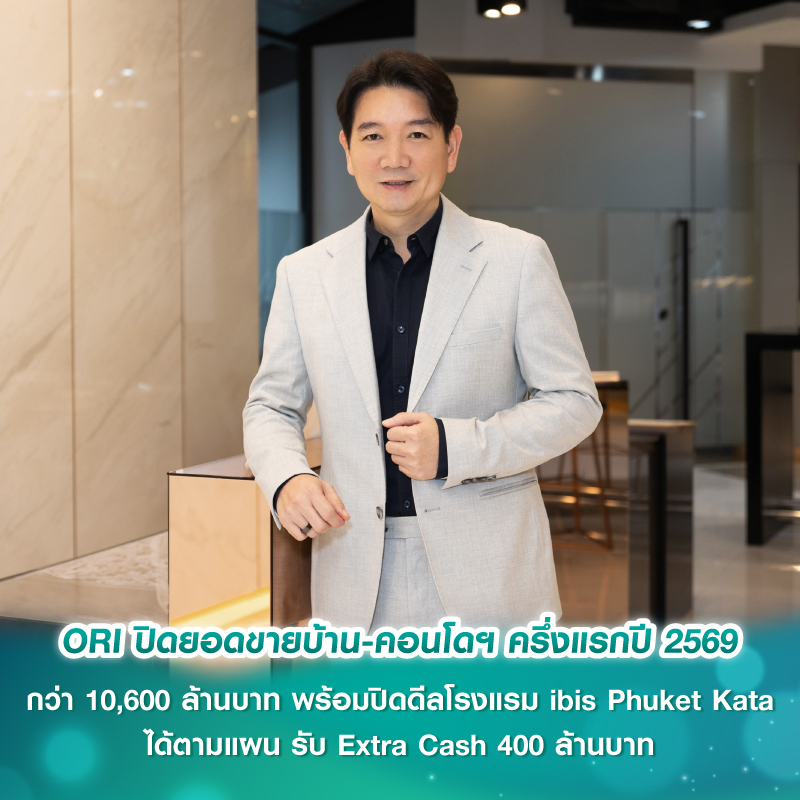 ORI ปิดยอดขายบ้าน-คอนโดฯ ครึ่งแรกปี 2569 กว่า 10,600 ล้านบาท พร้อมปิดดีลโรงแรม ibis Phuket Kata ได้ตามแผน รับ Extra Cash 400 ล้านบาท