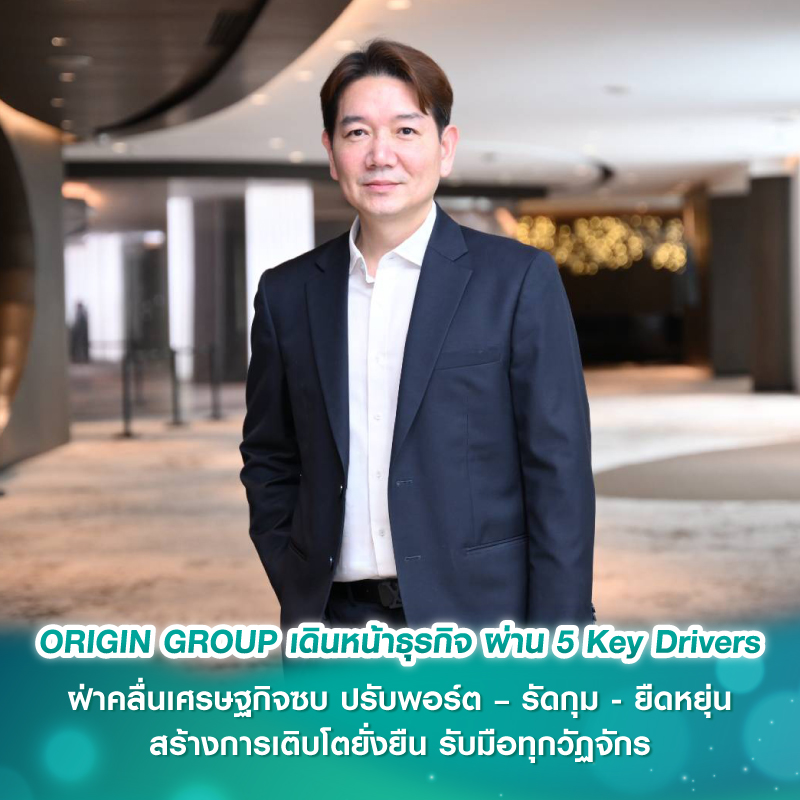 ORIGIN GROUP เดินหน้าธุรกิจ ผ่าน 5 Key Drivers ฝ่าคลื่นเศรษฐกิจซบ ปรับพอร์ต – รัดกุม - ยืดหยุ่น สร้างการเติบโตยั่งยืน รับมือทุกวัฏจักร
