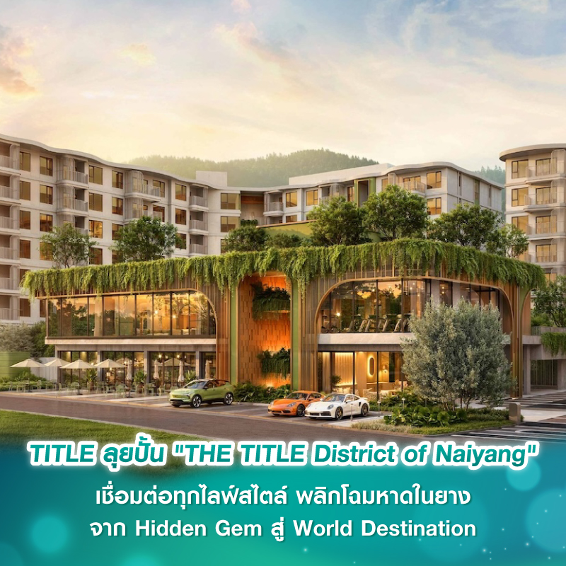 TITLE ลุยปั้น “THE TITLE District of Naiyang” เชื่อมต่อทุกไลฟ์สไตล์ พลิกโฉมหาดในยาง จาก Hidden Gem สู่ World Destination