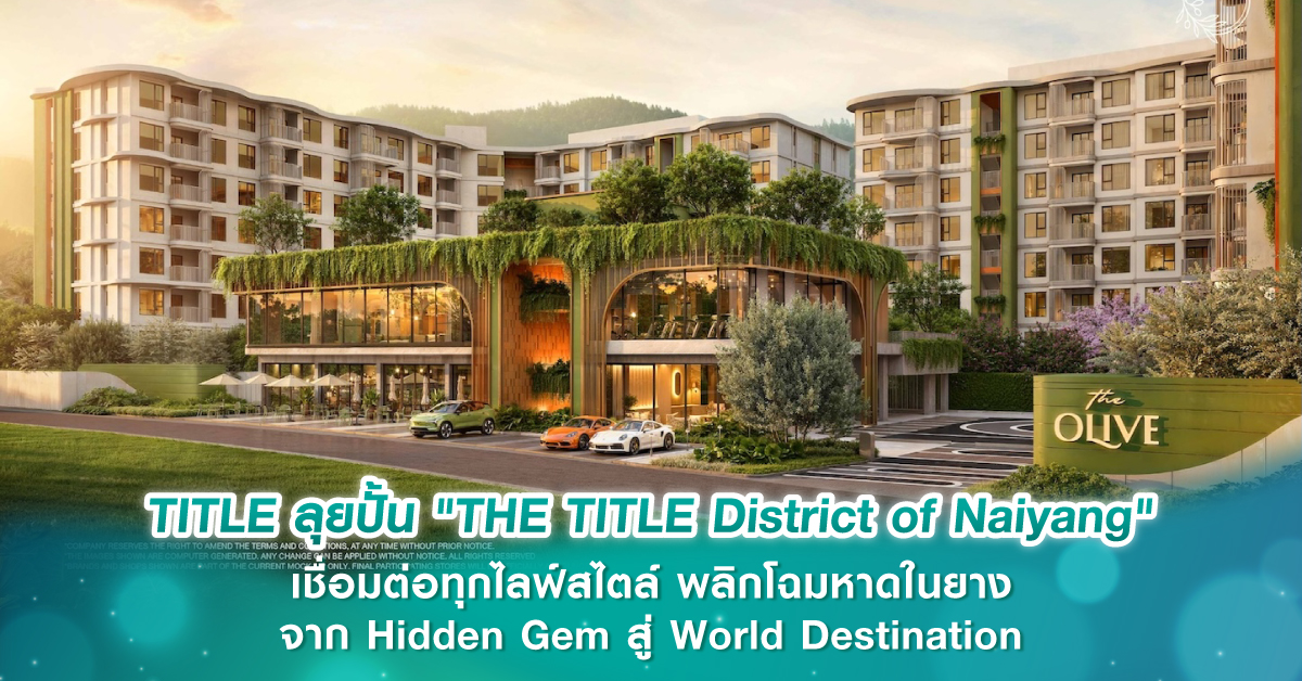 TITLE ลุยปั้น “THE TITLE District of Naiyang” เชื่อมต่อทุกไลฟ์สไตล์ พลิกโฉมหาดในยาง จาก Hidden Gem สู่ World Destination