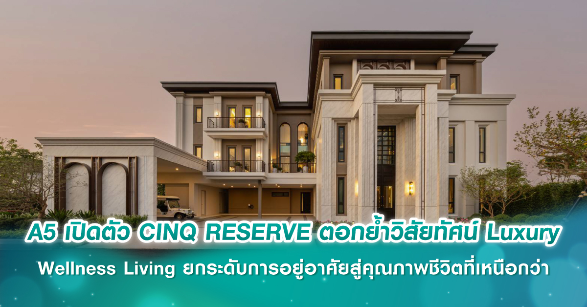 A5 เปิดตัว "CINQ RESERVE" ตอกย้ำวิสัยทัศน์ Luxury Wellness Living ยกระดับการอยู่อาศัยสู่คุณภาพชีวิตที่เหนือกว่า