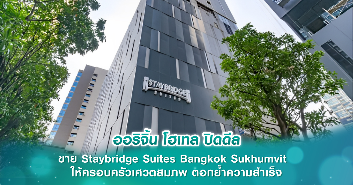 ออริจิ้น โฮเทล ปิด  ดีล ขาย Staybridge Suites Bangkok Sukhumvit ให้ครอบครัวเศวตสมภพ ตอกยํ้าความสําเร็จกลยุทธ์  Build – Operate – Exit – Reinvestment