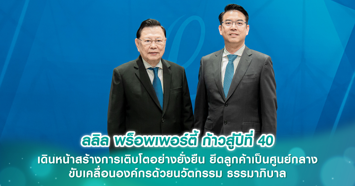 ลลิล พร็อพเพอร์ตี้ ก้าวสู่ปีที่ 40 เดินหน้าสร้างการเติบโตอย่างยั่งยืน ยึดลูกค้าเป็นศูนย์กลาง ขับเคลื่อนองค์กรด้วยนวัตกรรม ธรรมาภิบาล การพัฒนาทรัพยากรมนุษย์อย่างต่อเนื่องและการทำงานเป็นทีม