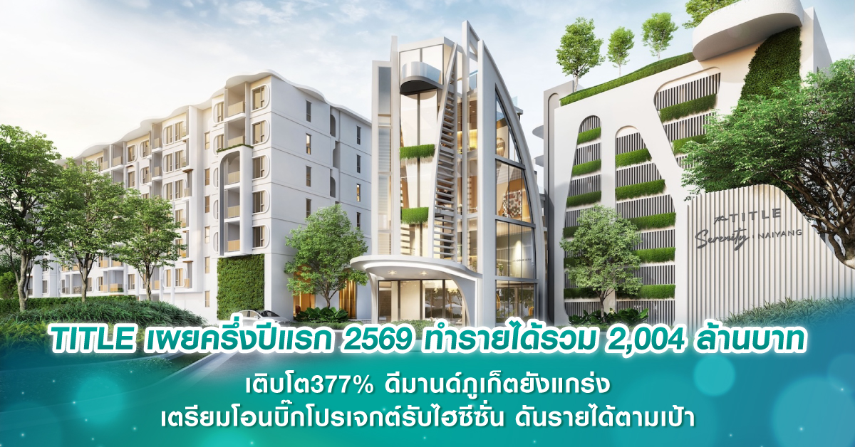 TITLE เผยครึ่งปีแรก 2569 ทำรายได้รวม 2,004 ล้านบาท เติบโต 377% ดีมานด์ภูเก็ตยังแกร่ง เตรียมโอนบิ๊กโปรเจกต์รับไฮซีซั่น ดันรายได้ตามเป้า