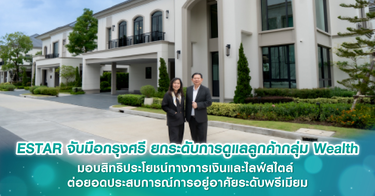 ESTAR จับมือกรุงศรี ยกระดับการดูแลลูกค้ากลุ่ม Wealth มอบสิทธิประโยชน์ทางการเงินและไลฟ์สไตล์ ต่อยอดประสบการณ์การอยู่อาศัยระดับพรีเมียม