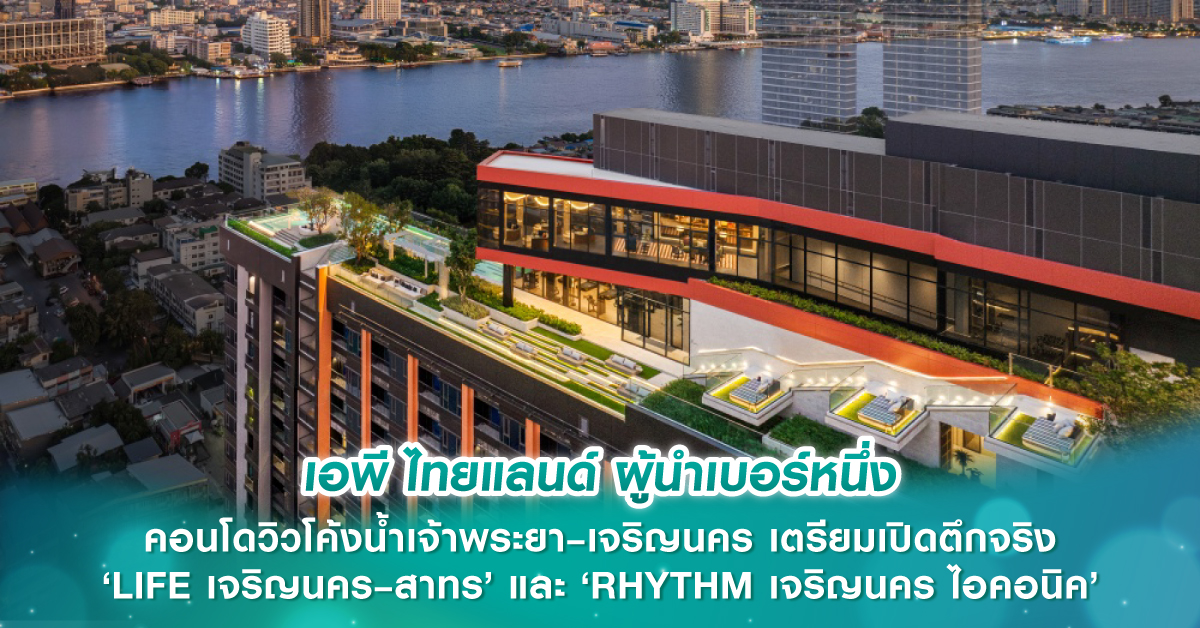 เอพี ไทยแลนด์ ผู้นำเบอร์หนึ่ง คอนโดวิวโค้งน้ำเจ้าพระยา–เจริญนคร เตรียมเปิดตึกจริง ‘LIFE เจริญนคร–สาทร’ และ ‘RHYTHM เจริญนคร ไอคอนิค’