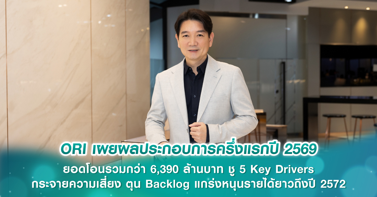 ORI เผยผลประกอบการครึ่งแรกปี 2569 ยอดโอนรวมกว่า 6,390 ล้านบาท ชู 5 Key Drivers กระจายความเสี่ยง ตุน Backlog แกร่งหนุนรายได้ยาวถึงปี 2572