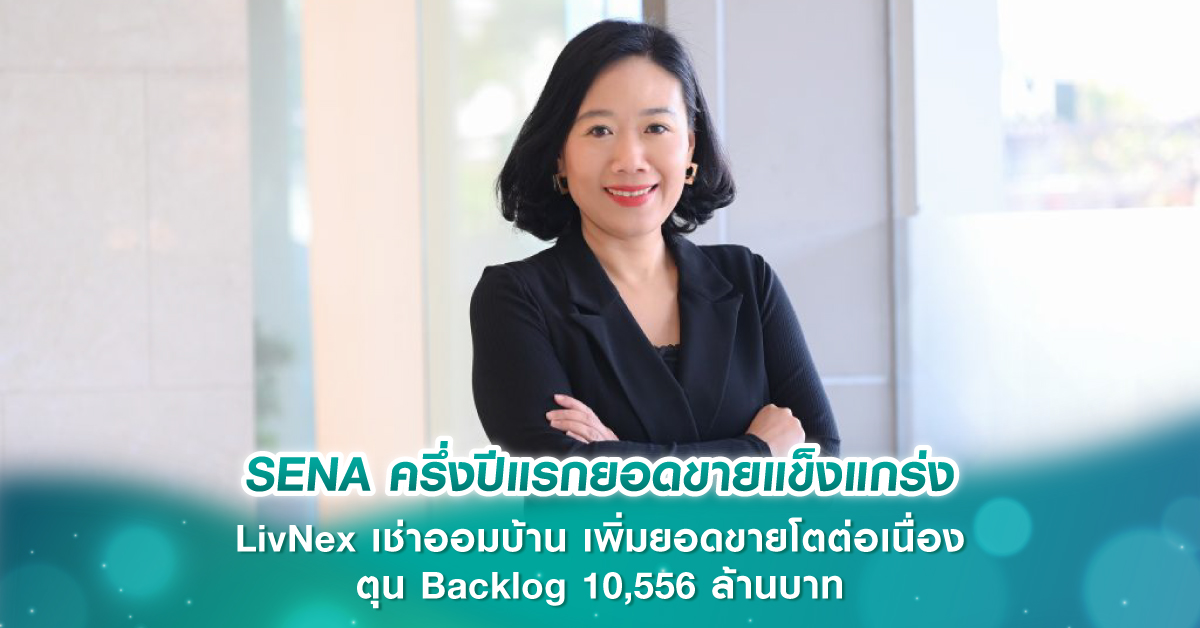 SENA ครึ่งปีแรกยอดขายแข็งแกร่ง LivNex เช่าออมบ้าน เพิ่มยอดขายโตต่อเนื่อง ตุน Backlog 10,556 ล้านบาท ธุรกิจ Green หนุนเติบโตยั่งยืน