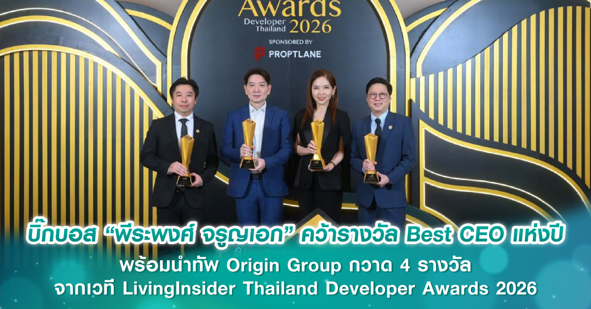 บิ๊กบอส “พีระพงศ์ จรูญเอก” คว้ารางวัล Best CEO แห่งปี พร้อมนำทัพ Origin Group กวาด 4 รางวัล จากเวที LivingInsider Thailand Developer Awards 2026