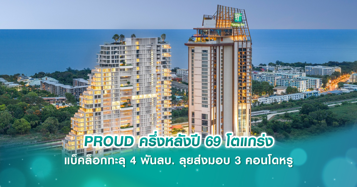PROUD ครึ่งหลังปี 69 โตแกร่ง แบ็คล็อกทะลุ 4 พันลบ. ลุยส่งมอบ 3 คอนโดหรู