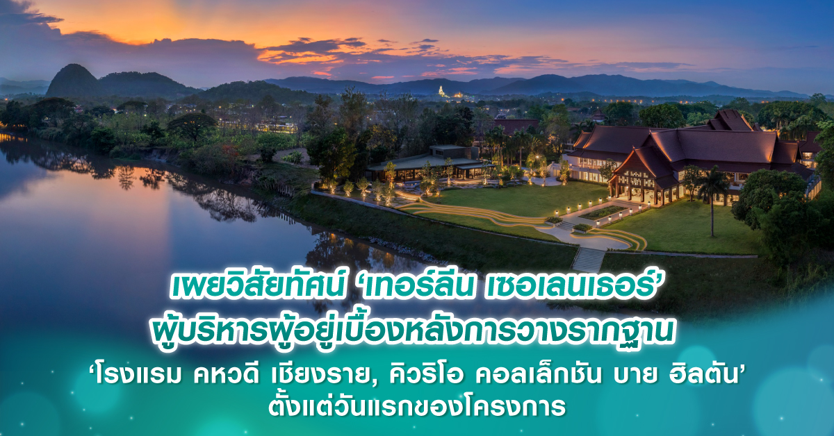 เผยวิสัยทัศน์ ‘เทอร์ลีน เซอเลนเธอร์’ ผู้บริหารผู้อยู่เบื้องหลังการวางรากฐาน ‘โรงแรม คหวดี เชียงราย, คิวริโอ คอลเล็กชัน บาย ฮิลตัน’ ตั้งแต่วันแรกของโครงการ