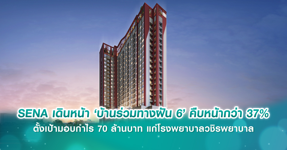 SENA เดินหน้า ‘บ้านร่วมทางฝัน 6’ คืบหน้ากว่า 37% ตั้งเป้ามอบกำไร 70 ล้านบาท แก่โรงพยาบาลวชิรพยาบาล