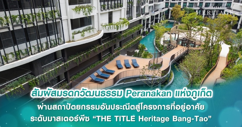 สัมผัสมรดกวัฒนธรรม Peranakan แห่งภูเก็ต ผ่านสถาปัตยกรรมอันประณีตสู่โครงการที่อยู่อาศัย ระดับมาสเตอร์พีซ “THE TITLE Heritage Bang-Tao”