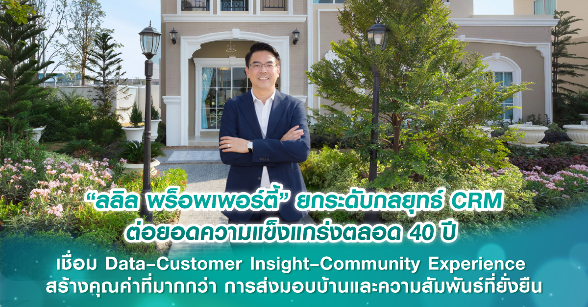 “ลลิล พร็อพเพอร์ตี้” ยกระดับกลยุทธ์ CRM ต่อยอดความแข็งแกร่งตลอด 40 ปี เชื่อม Data–Customer Insight–Community Experience สร้างคุณค่าที่มากกว่าการส่งมอบบ้านและความสัมพันธ์ที่ยั่งยืน
