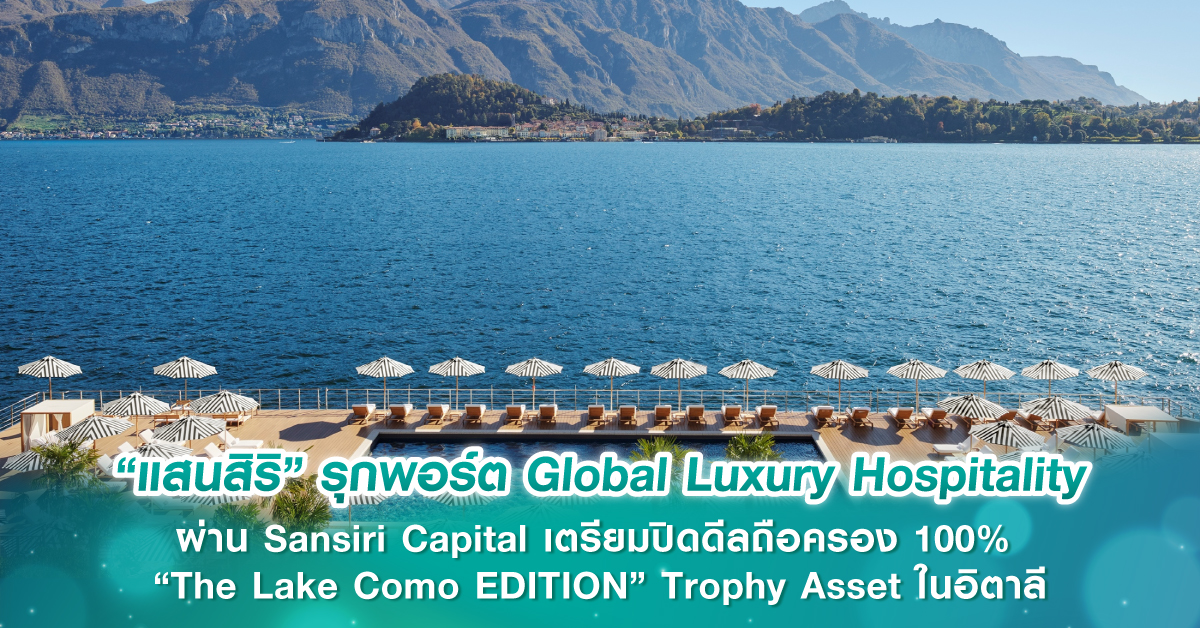 “แสนสิริ” รุกพอร์ต Global Luxury Hospitality ผ่าน  Sansiri Capital เตรียมปิดดีลถือครอง 100% “The Lake Como EDITION”  Trophy Asset ในอิตาลี มูลค่าสินทรัพย์กว่า 200 ล้านยูโร