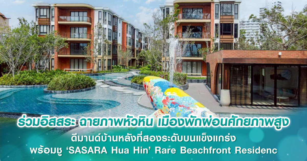 ร่วมอิสสระ ฉายภาพหัวหิน เมืองพักผ่อนศักยภาพสูงดีมานด์บ้านหลังที่สองระดับบนแข็งแกร่ง พร้อมชู ‘SASARA Hua Hin’ Rare Beachfront Residence