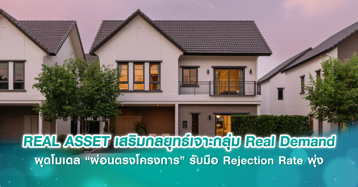 REAL ASSET เสริมกลยุทธ์เจาะกลุ่ม Real Demand ผุดโมเดล “ผ่อนตรงโครงการ” รับมือ Rejection Rate พุ่ง