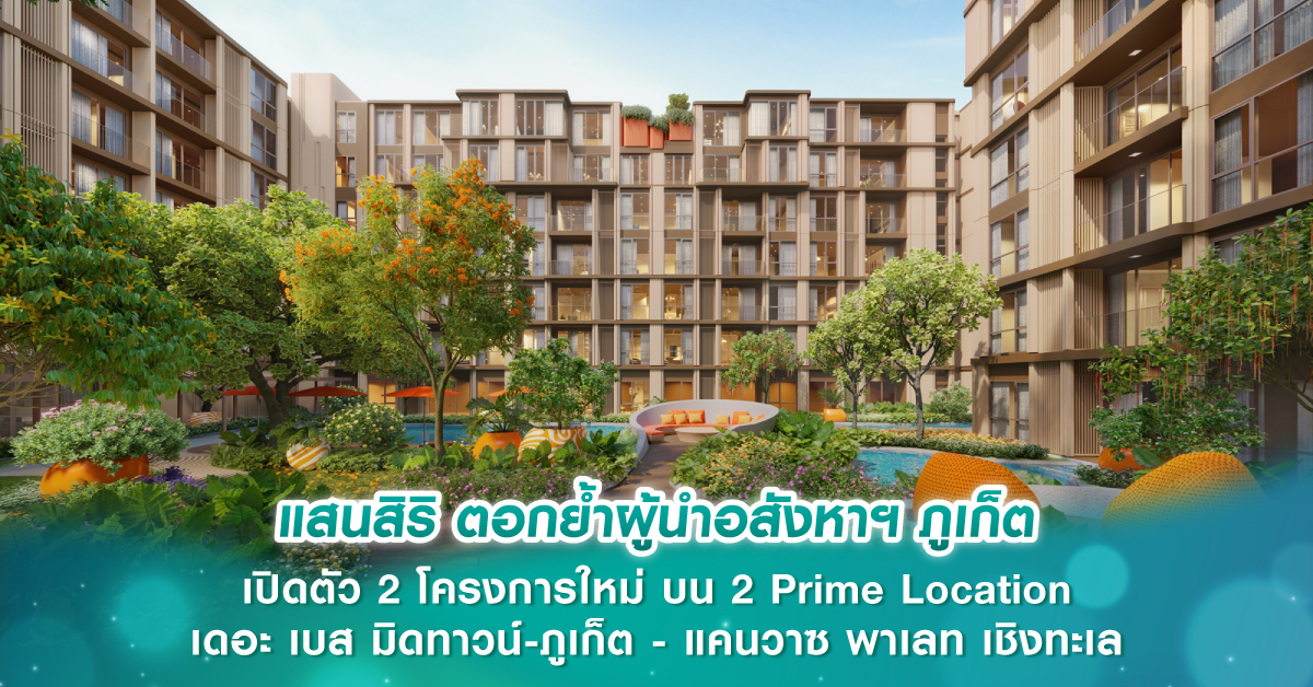 แสนสิริ ตอกย้ำผู้นำอสังหาฯ ภูเก็ต เปิดตัว 2 โครงการใหม่ บน 2 Prime Location เดอะ เบส มิดทาวน์-ภูเก็ต - แคนวาซ พาเลท เชิงทะเล 