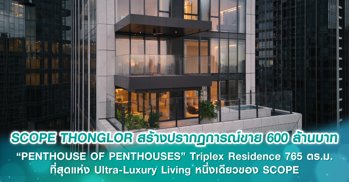 SCOPE THONGLOR สร้างปรากฏการณ์ขาย 600 ล้านบาท “PENTHOUSE OF PENTHOUSES” Triplex Residence 765 ตร.ม. ที่สุดแห่ง Ultra-Luxury Living หนึ่งเดียวของ SCOPE
