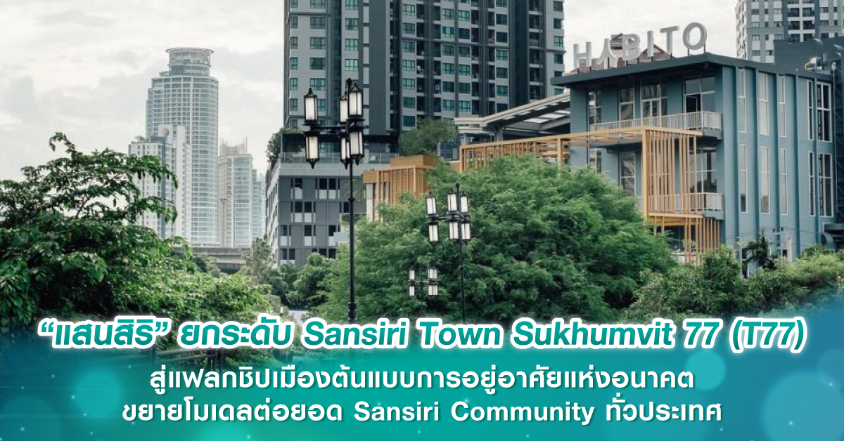 “แสนสิริ” ยกระดับ Sansiri Town Sukhumvit 77 (T77) สู่แฟลกชิปเมืองต้นแบบการอยู่อาศัยแห่งอนาคต ขยายโมเดลต่อยอด Sansiri Community ทั่วประเทศ