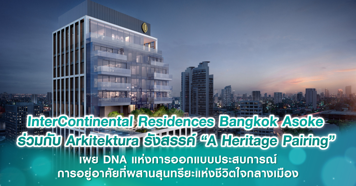InterContinental Residences Bangkok Asoke ร่วมกับ Arkitektura รังสรรค์ “A Heritage Pairing” เผย DNA แห่งการออกแบบประสบการณ์การอยู่อาศัยที่ผสานสุนทรียะแห่งชีวิตใจกลางเมือง