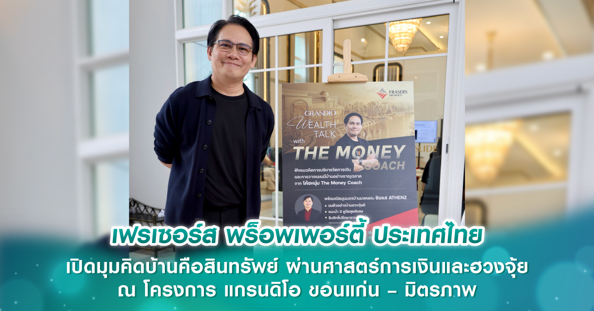 เฟรเซอร์ส พร็อพเพอร์ตี้ ประเทศไทย เปิดมุมคิดบ้านคือสินทรัพย์ ผ่านศาสตร์การเงินและฮวงจุ้ย ณ โครงการ แกรนดิโอ ขอนแก่น – มิตรภาพ