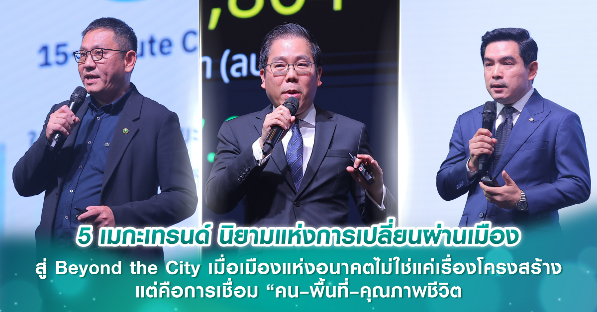 5 เมกะเทรนด์ นิยามแห่งการเปลี่ยนผ่านเมือง สู่ Beyond the City เมื่อเมืองแห่งอนาคตไม่ใช่แค่เรื่องโครงสร้าง แต่คือการเชื่อม “คน–พื้นที่–คุณภาพชีวิต”