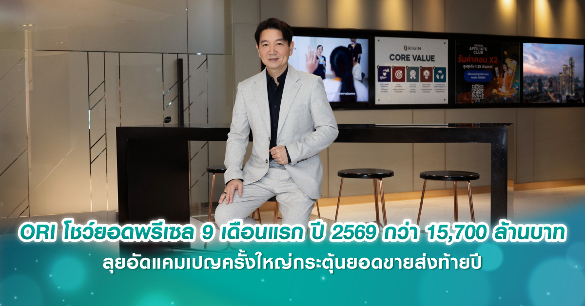 ORI โชว์ยอดพรีเซล 9 เดือนแรก ปี 2569 กว่า 15,700 ล้านบาท ลุยอัดแคมเปญครั้งใหญ่กระตุ้นยอดขายส่งท้ายปี