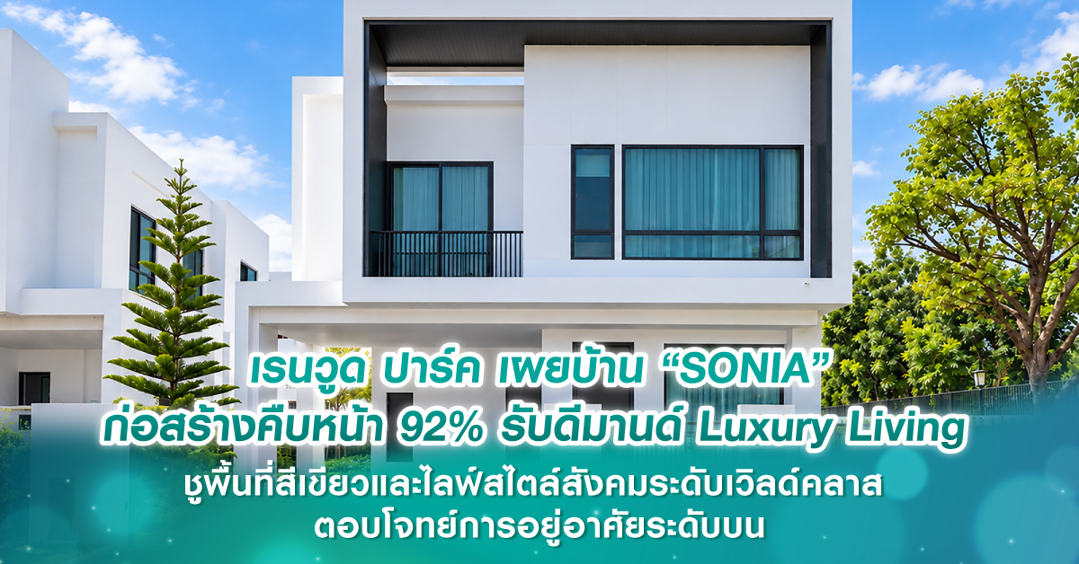 เรนวูด ปาร์ค เผยบ้าน “SONIA” ก่อสร้างคืบหน้า 92% รับดีมานด์ Luxury Living ชูพื้นที่สีเขียวและไลฟ์สไตล์สังคมระดับเวิลด์คลาส ตอบโจทย์การอยู่อาศัยระดับบน 