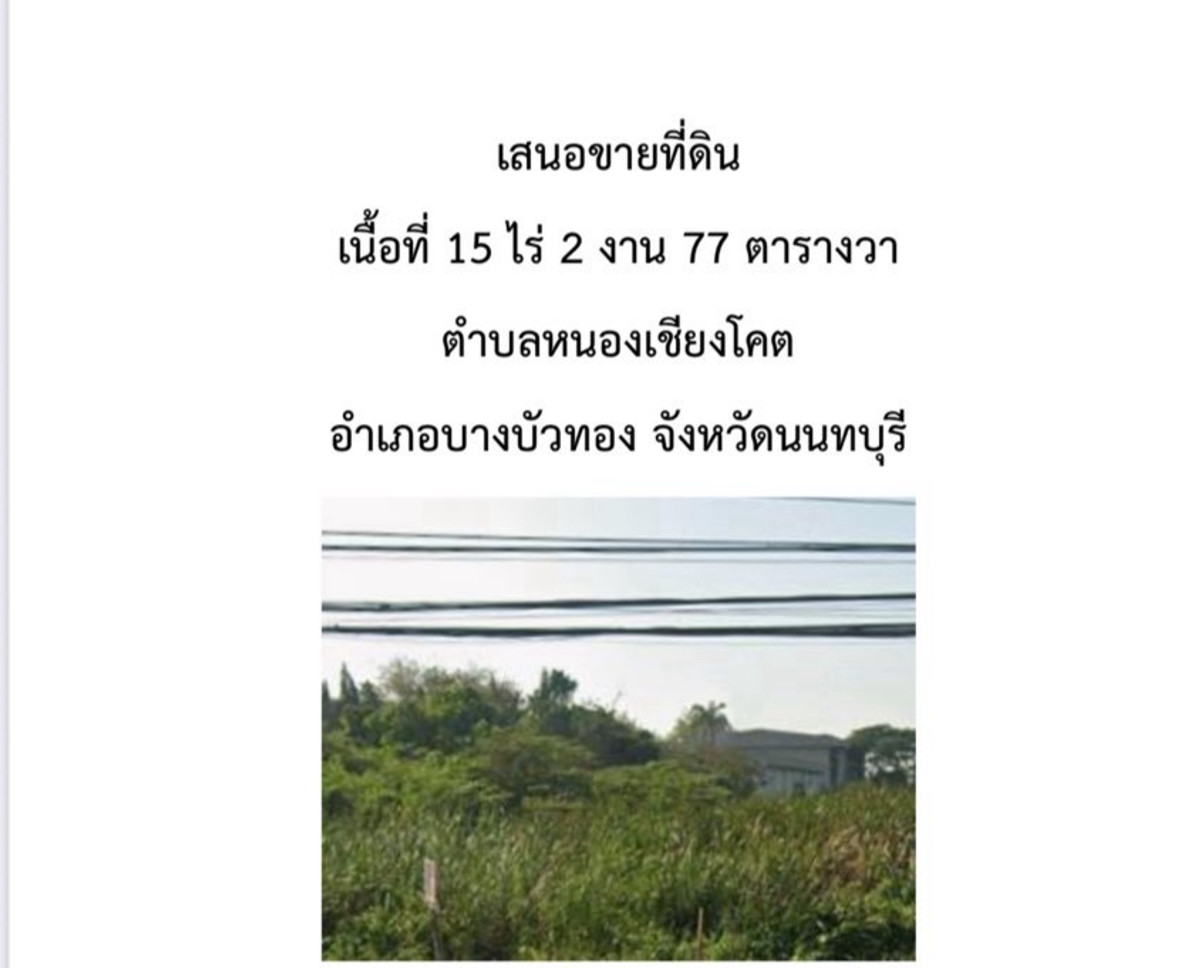 เสนอขายที่ดินเนื้อที่ 15 ไร่ 2 งาน 77 ตารางวาตําบลหนองเชียงโคตอําเภอบางบัวทอง จังหวัดนนทบุรีรายละเอียดที่ดิน- ที่ดิน ติดทางคู่ขนานกาญจนาภิเษก ประมาณ 45 เมตร- ที่ดินลึก ประมาณ 463 เมตร