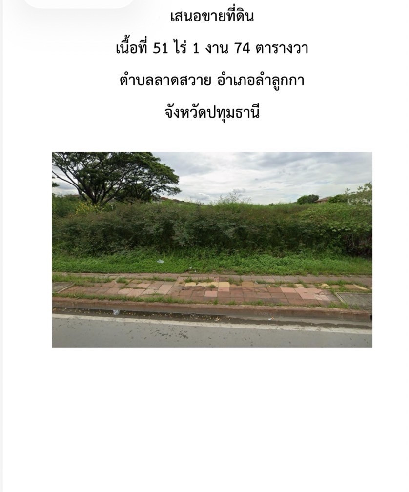 เสนอขายที่ดิน
เนื้อที่ 51 ไร่ 1 งาน 74 ตารางวา
ตําบลลาดสวาย อําเภอลําลูกกา
จังหวัดปทุมธานี
จากภาพข้างต้นจะเห็นได้ว่ามีสถานที่ใกล้เคียง
- ที่ดินติดถนนไสวประชาราษฎร์ ประมาณ 55 เมตร
- ที่ดิน ลึก ประมาณ 1.3 กิโลเมตร
- ห่างจาก สนามกอล์ธัญญะ ประมาณ 2 กิโลเมตร
